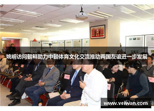 姚明访问朝鲜助力中朝体育文化交流推动两国友谊进一步发展