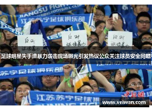 足球明星失手遭暴力袭击现场曝光引发热议公众关注球员安全问题
