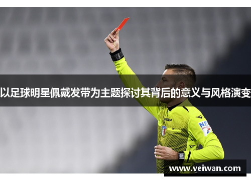 以足球明星佩戴发带为主题探讨其背后的意义与风格演变