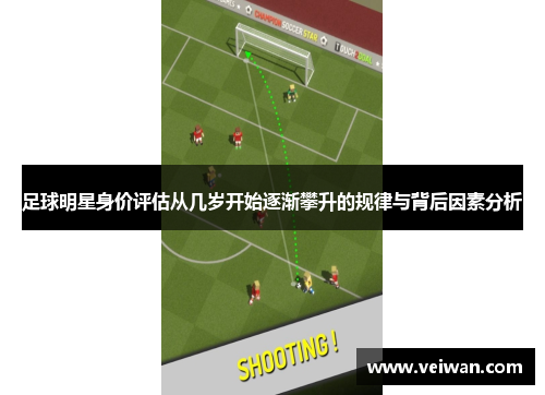 足球明星身价评估从几岁开始逐渐攀升的规律与背后因素分析