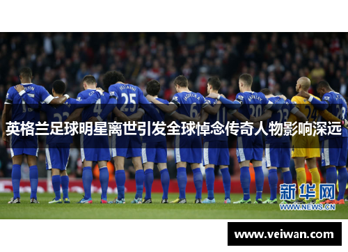 英格兰足球明星离世引发全球悼念传奇人物影响深远