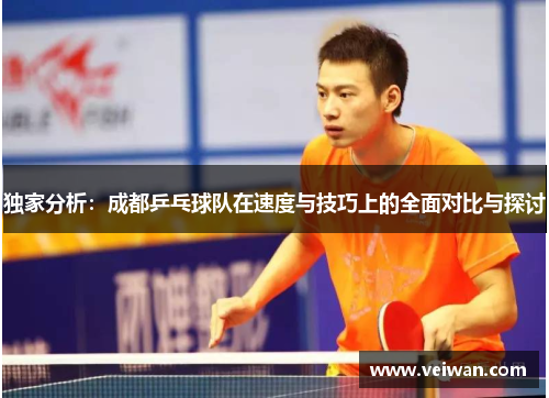 独家分析：成都乒乓球队在速度与技巧上的全面对比与探讨