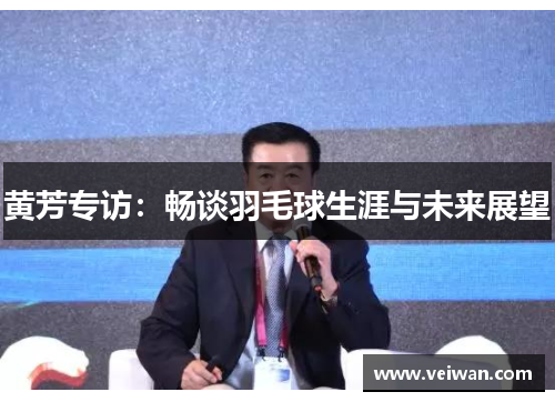 黄芳专访：畅谈羽毛球生涯与未来展望