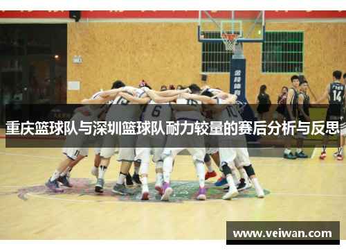 重庆篮球队与深圳篮球队耐力较量的赛后分析与反思