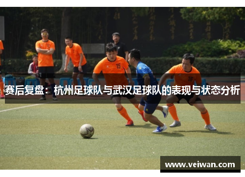 赛后复盘：杭州足球队与武汉足球队的表现与状态分析
