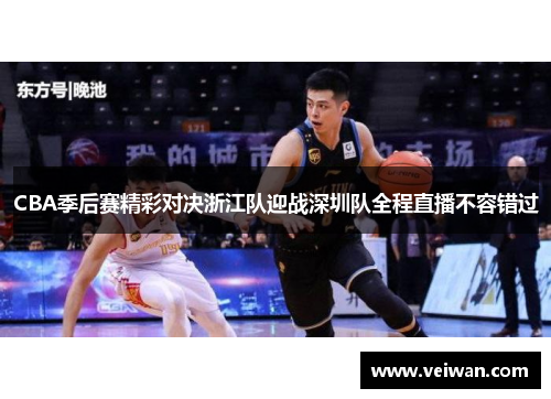 CBA季后赛精彩对决浙江队迎战深圳队全程直播不容错过