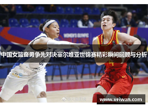 中国女篮奋勇争先对决塞尔维亚世锦赛精彩瞬间回顾与分析