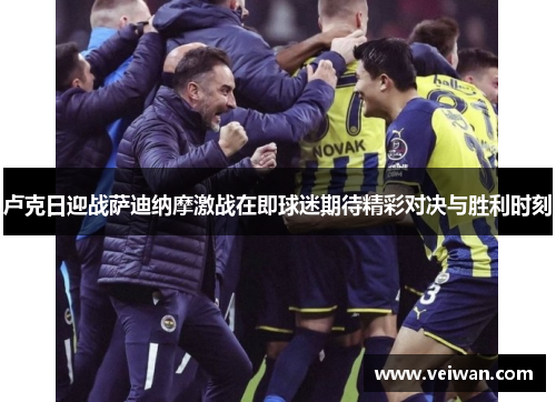 卢克日迎战萨迪纳摩激战在即球迷期待精彩对决与胜利时刻