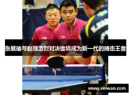 张展瑜与赵强激烈对决谁将成为新一代的搏击王者