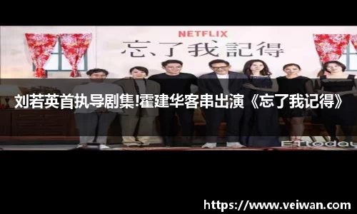 壹号娱乐刘若英首执导剧集!霍建华客串出演《忘了我记得》