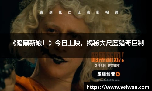 壹号娱乐 《暗黑新娘！》今日上映，揭秘大尺度猎奇巨制